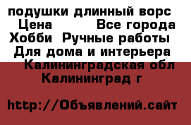 подушки длинный ворс  › Цена ­ 800 - Все города Хобби. Ручные работы » Для дома и интерьера   . Калининградская обл.,Калининград г.